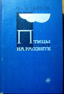 Птицы поют на рассвете (роман).  Яков Цветов