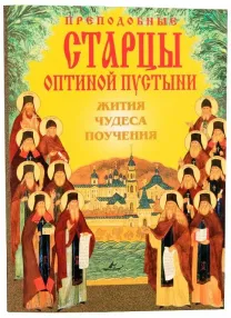 Преподобные старцы Оптиной пустыни. Жития, чудеса, поучения