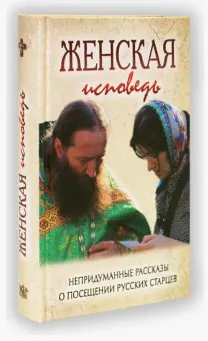 Женская исповедь. Непридуманные рассказы о посещении старцев